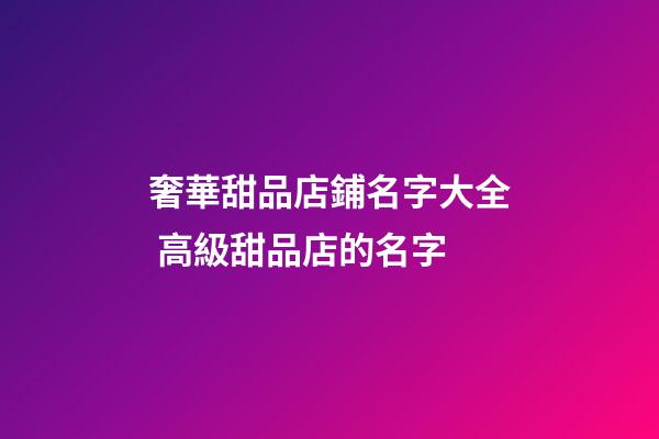 奢華甜品店鋪名字大全 高級甜品店的名字-第1張-店鋪起名-玄機派